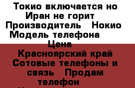 Токио включается но Иран не горит  › Производитель ­ Нокио › Модель телефона ­ Microsoft › Цена ­ 1 000 - Красноярский край Сотовые телефоны и связь » Продам телефон   . Красноярский край